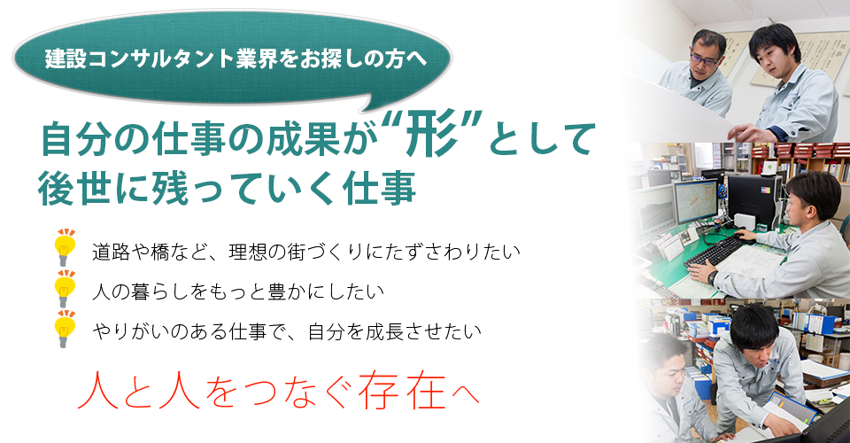 人と人をつなぐ存在 毎日のように通る道路や橋などの設計に私たち建設コンサルタントが関わっています。